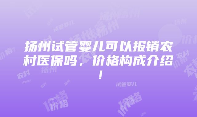 扬州试管婴儿可以报销农村医保吗，价格构成介绍！