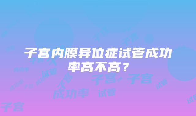 子宫内膜异位症试管成功率高不高？