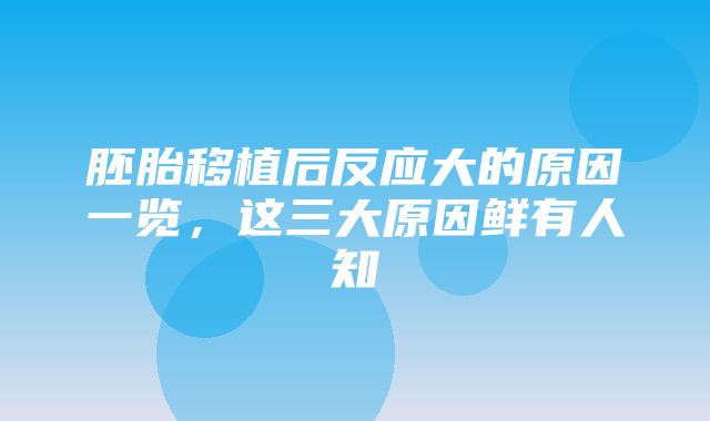 胚胎移植后反应大的原因一览，这三大原因鲜有人知