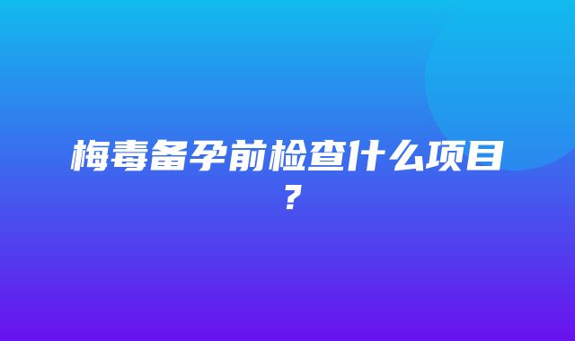 梅毒备孕前检查什么项目？