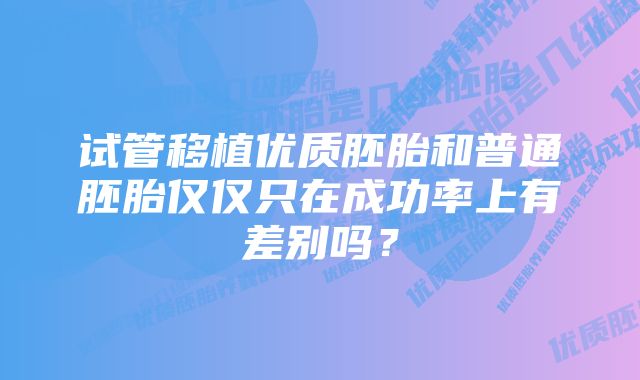 试管移植优质胚胎和普通胚胎仅仅只在成功率上有差别吗？