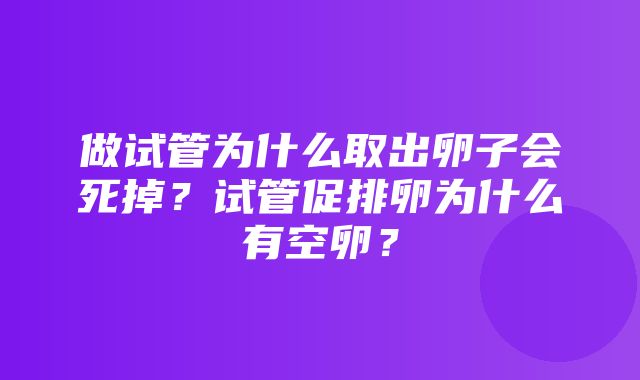 做试管为什么取出卵子会死掉？试管促排卵为什么有空卵？