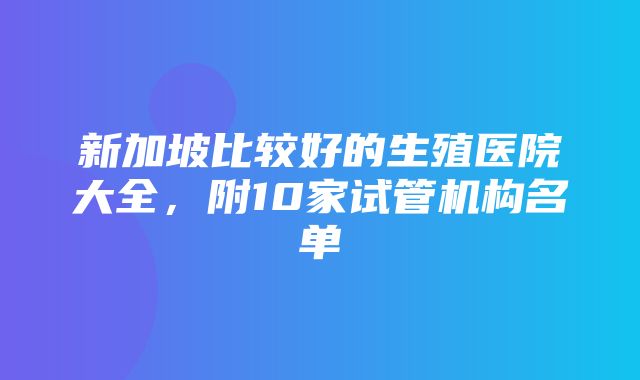 新加坡比较好的生殖医院大全，附10家试管机构名单