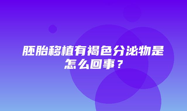 胚胎移植有褐色分泌物是怎么回事？