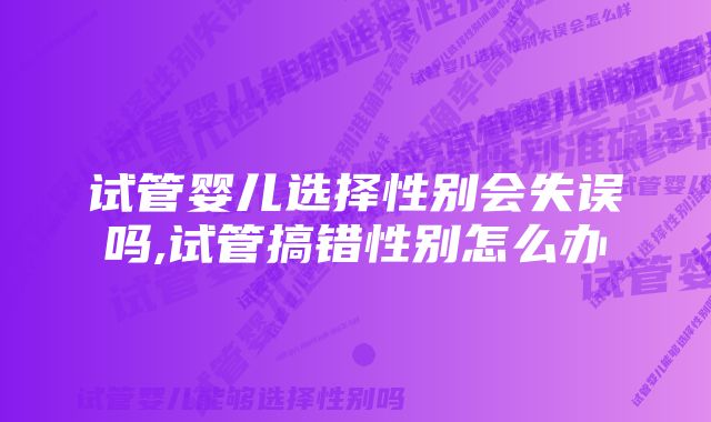 试管婴儿选择性别会失误吗,试管搞错性别怎么办