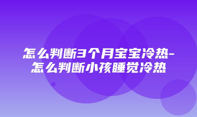 怎么判断3个月宝宝冷热-怎么判断小孩睡觉冷热