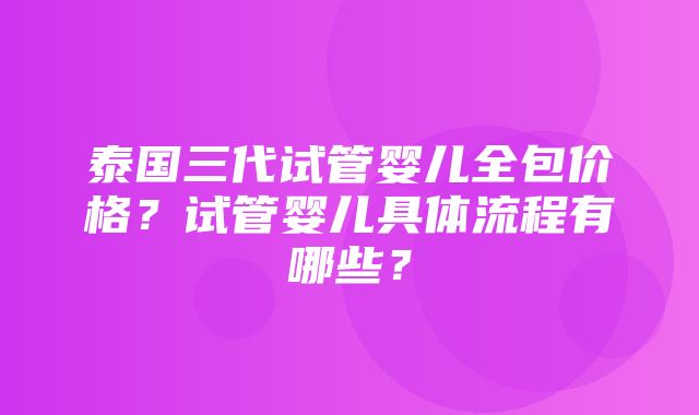 泰国三代试管婴儿全包价格？试管婴儿具体流程有哪些？