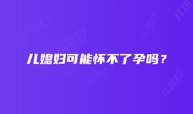 儿媳妇可能怀不了孕吗？