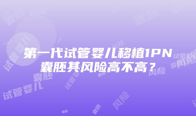 第一代试管婴儿移植1PN囊胚其风险高不高？