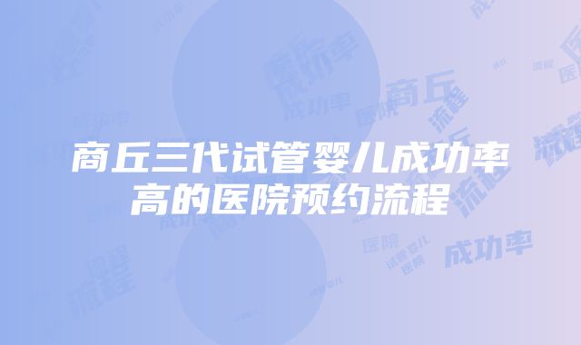 商丘三代试管婴儿成功率高的医院预约流程