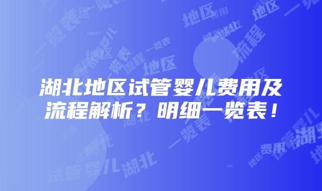 湖北地区试管婴儿费用及流程解析？明细一览表！