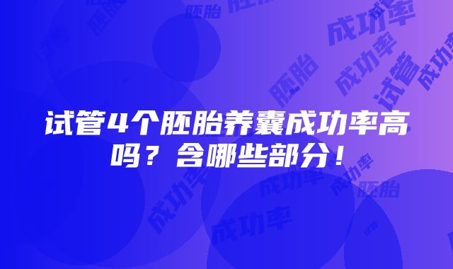 试管4个胚胎养囊成功率高吗？含哪些部分！