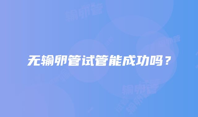 无输卵管试管能成功吗？