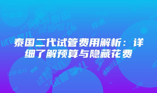 泰国二代试管费用解析：详细了解预算与隐藏花费