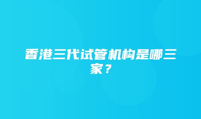 香港三代试管机构是哪三家？