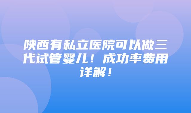 陕西有私立医院可以做三代试管婴儿！成功率费用详解！