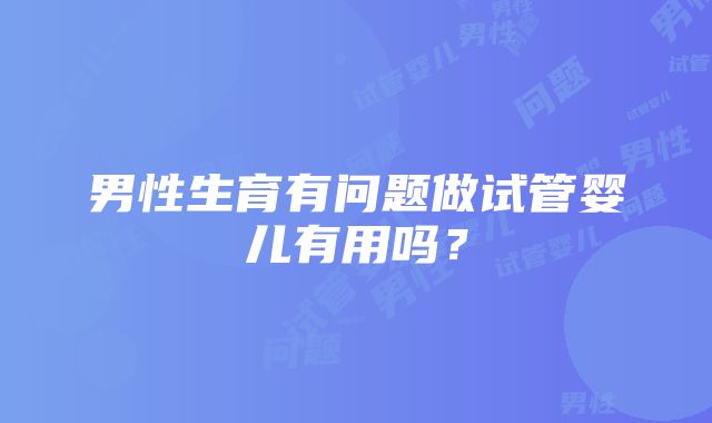 男性生育有问题做试管婴儿有用吗？