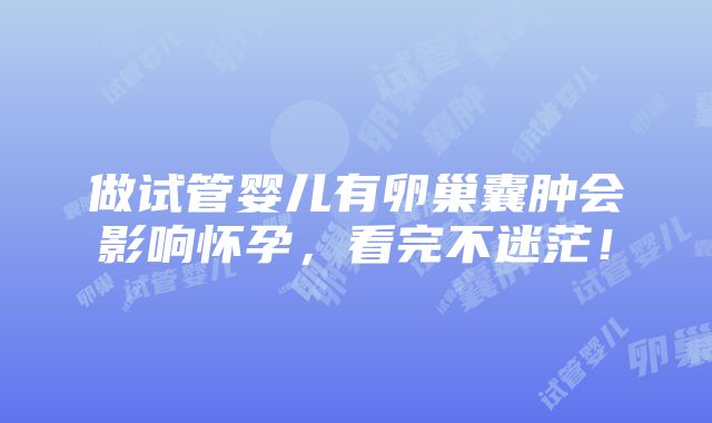 做试管婴儿有卵巢囊肿会影响怀孕，看完不迷茫！