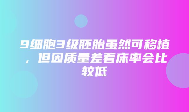 9细胞3级胚胎虽然可移植，但因质量差着床率会比较低