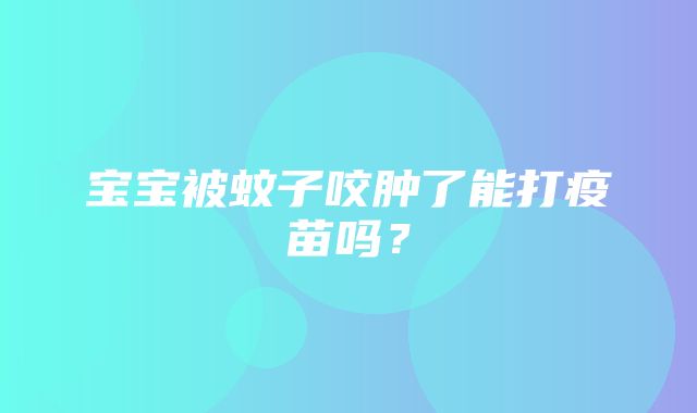 宝宝被蚊子咬肿了能打疫苗吗？