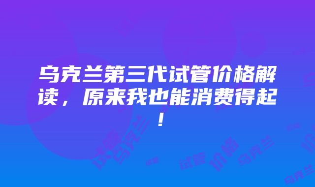 乌克兰第三代试管价格解读，原来我也能消费得起！