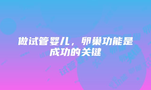 做试管婴儿，卵巢功能是成功的关键