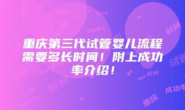 重庆第三代试管婴儿流程需要多长时间！附上成功率介绍！