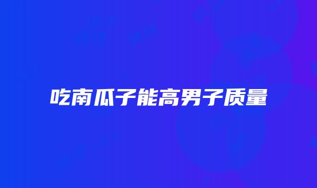 吃南瓜子能高男子质量