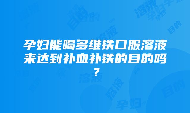 孕妇能喝多维铁口服溶液来达到补血补铁的目的吗？