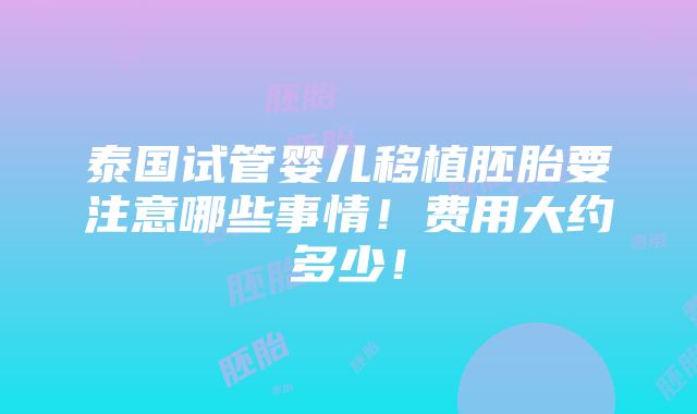 泰国试管婴儿移植胚胎要注意哪些事情！费用大约多少！