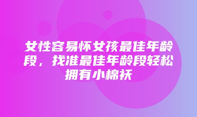 女性容易怀女孩最佳年龄段，找准最佳年龄段轻松拥有小棉袄