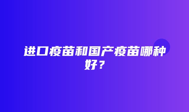 进口疫苗和国产疫苗哪种好？