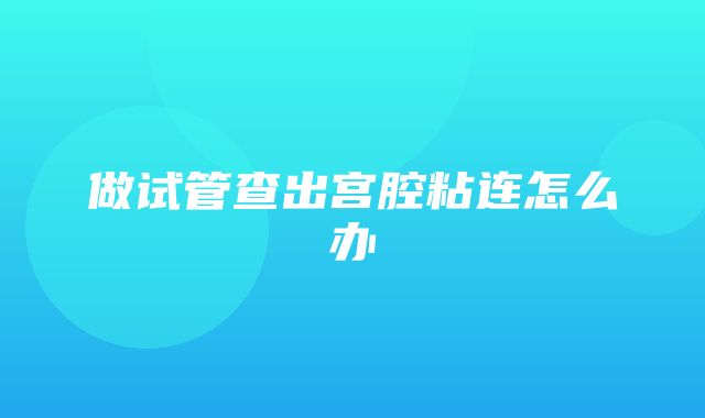 做试管查出宫腔粘连怎么办