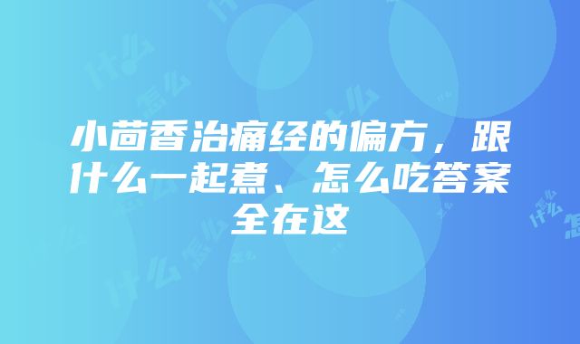 小茴香治痛经的偏方，跟什么一起煮、怎么吃答案全在这