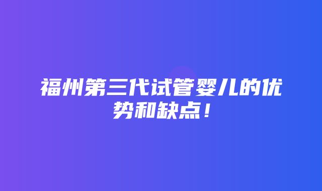 福州第三代试管婴儿的优势和缺点！