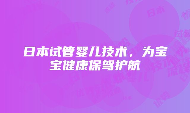 日本试管婴儿技术，为宝宝健康保驾护航