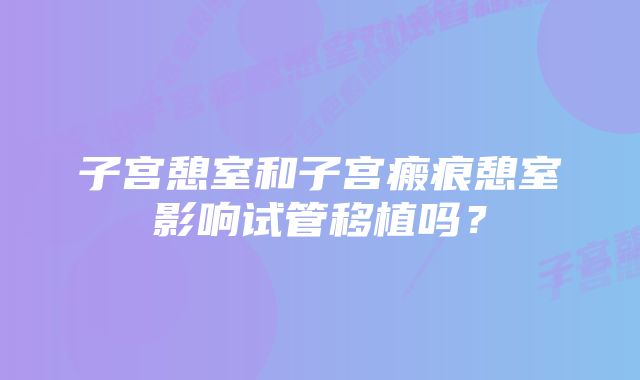 子宫憩室和子宫瘢痕憩室影响试管移植吗？