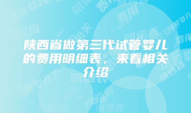 陕西省做第三代试管婴儿的费用明细表，来看相关介绍