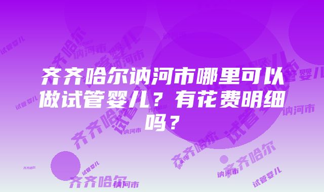 齐齐哈尔讷河市哪里可以做试管婴儿？有花费明细吗？