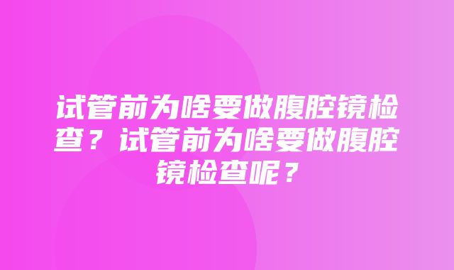 试管前为啥要做腹腔镜检查？试管前为啥要做腹腔镜检查呢？