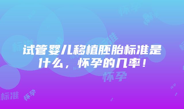 试管婴儿移植胚胎标准是什么，怀孕的几率！