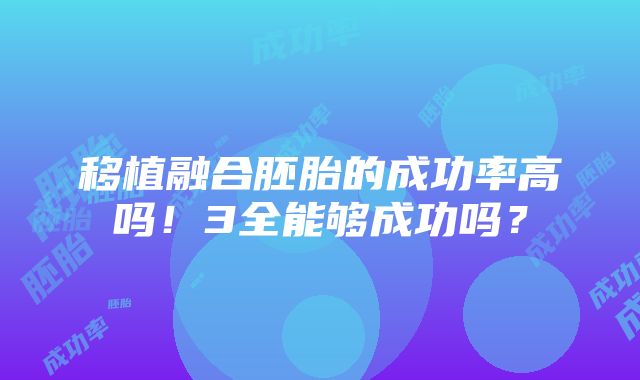 移植融合胚胎的成功率高吗！3全能够成功吗？