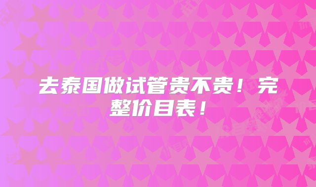 去泰国做试管贵不贵！完整价目表！