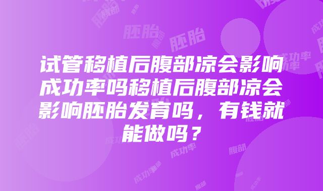 试管移植后腹部凉会影响成功率吗移植后腹部凉会影响胚胎发育吗，有钱就能做吗？