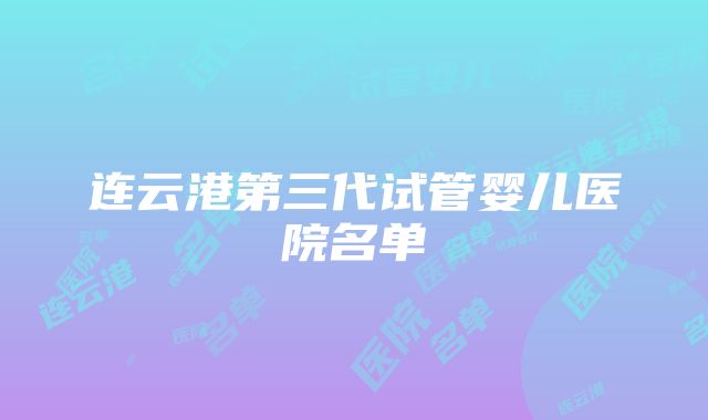 连云港第三代试管婴儿医院名单