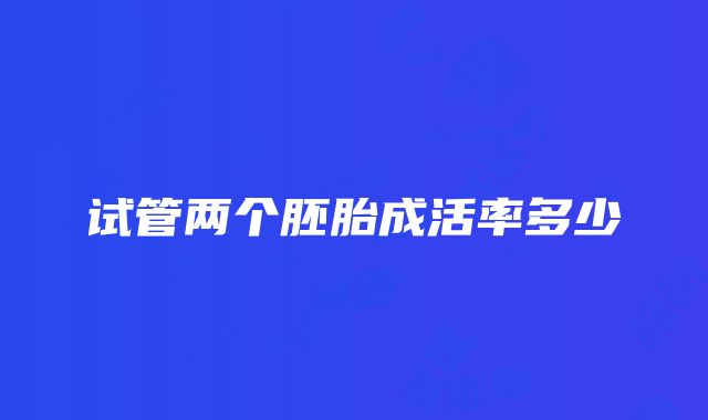 试管两个胚胎成活率多少