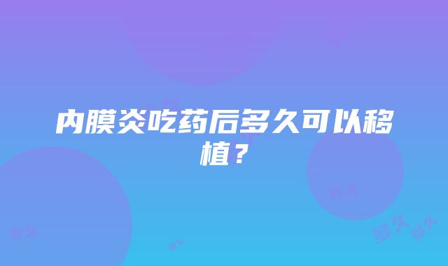 内膜炎吃药后多久可以移植？