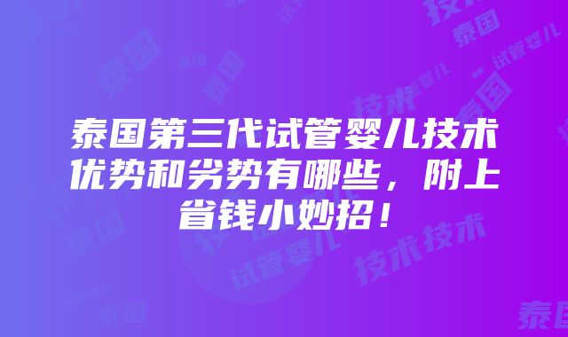 泰国第三代试管婴儿技术优势和劣势有哪些，附上省钱小妙招！