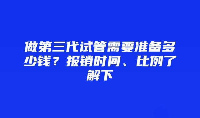 做第三代试管需要准备多少钱？报销时间、比例了解下