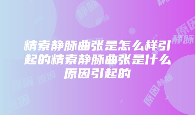 精索静脉曲张是怎么样引起的精索静脉曲张是什么原因引起的